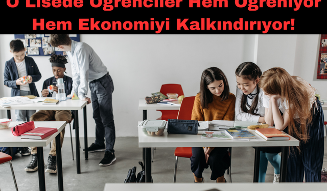 O Lisede Öğrenciler Hem Öğreniyor Hem Ekonomiyi Kalkındırıyor!